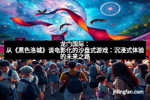 龙门国际：从《黑色洛城》谈电影化的沙盘式游戏：沉浸式体验的未来之路